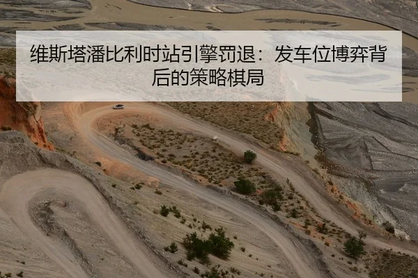 维斯塔潘比利时站引擎罚退：发车位博弈背后的策略棋局