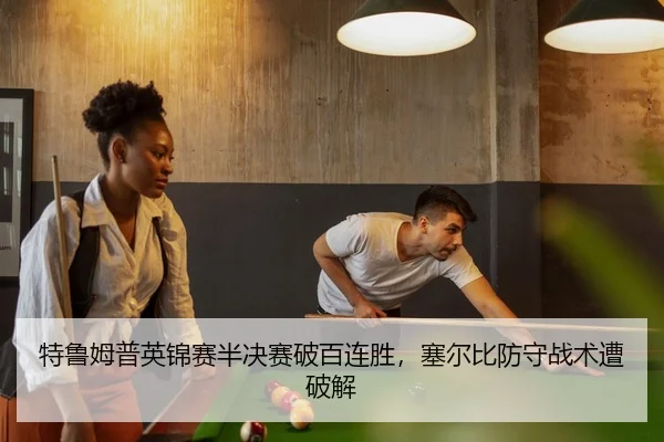 特鲁姆普英锦赛半决赛破百连胜，塞尔比防守战术遭破解