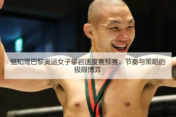 骆知鹭巴黎奥运女子攀岩速度赛预赛：节奏与策略的极限博弈