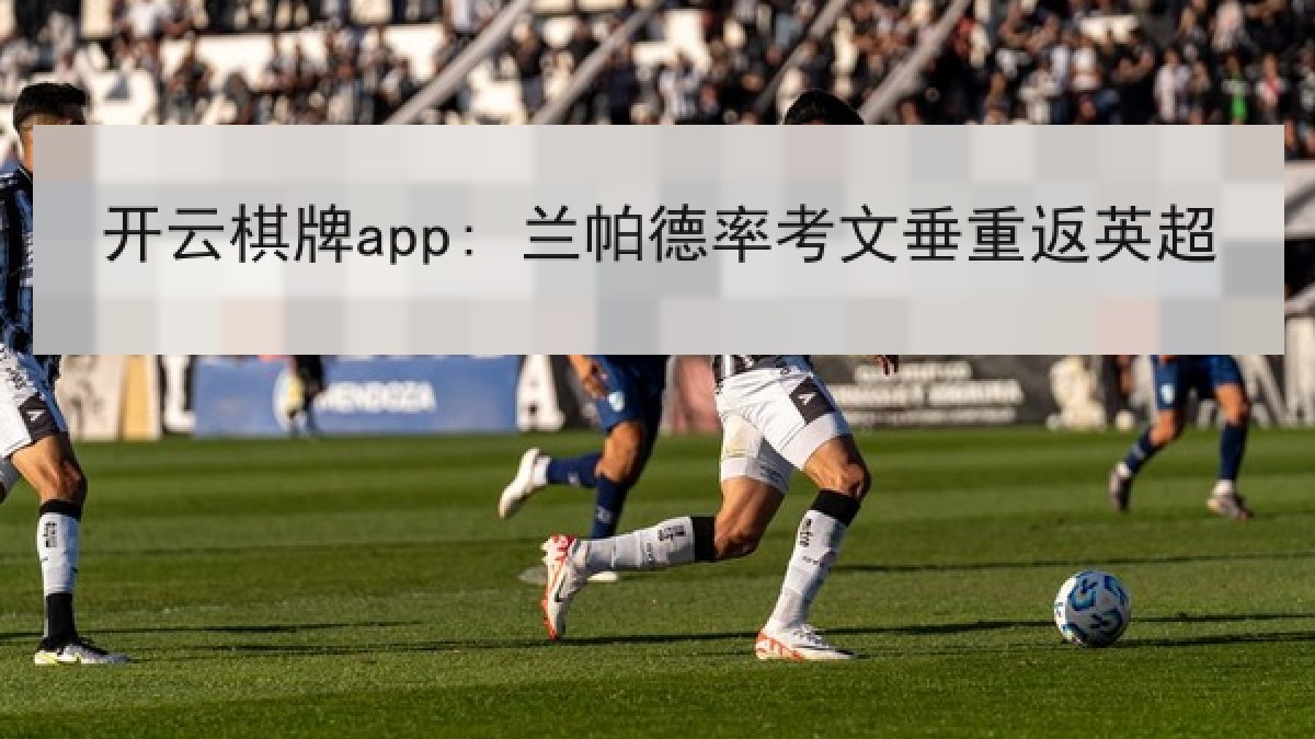 开云棋牌app: 兰帕德率考文垂重返英超