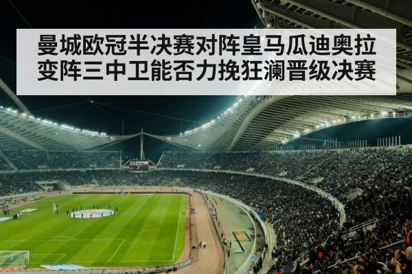 曼城欧冠半决赛对阵皇马瓜迪奥拉变阵三中卫能否力挽狂澜晋级决赛