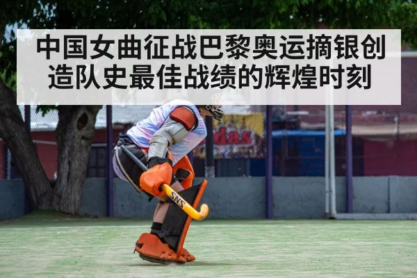 中国女曲征战巴黎奥运摘银创造队史最佳战绩的辉煌时刻