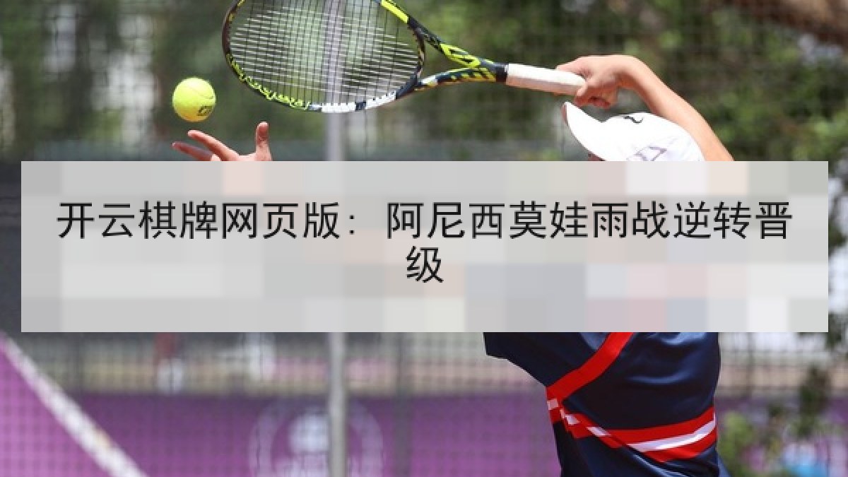 开云棋牌网页版: 阿尼西莫娃雨战逆转晋级