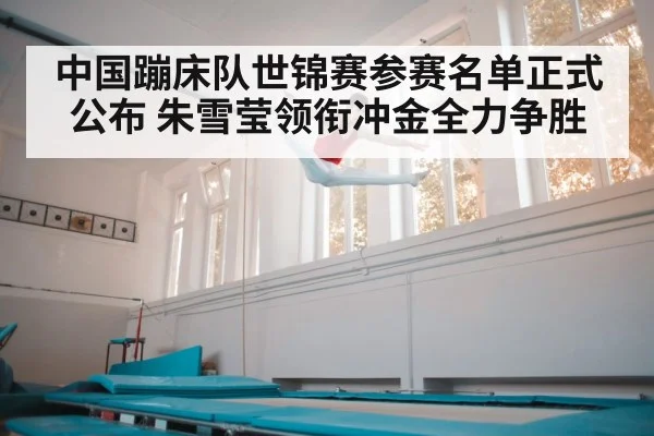 中国蹦床队世锦赛参赛名单正式公布 朱雪莹领衔冲金全力争胜