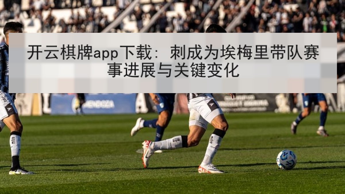 开云棋牌app下载: 刺成为埃梅里带队赛事进展与关键变化